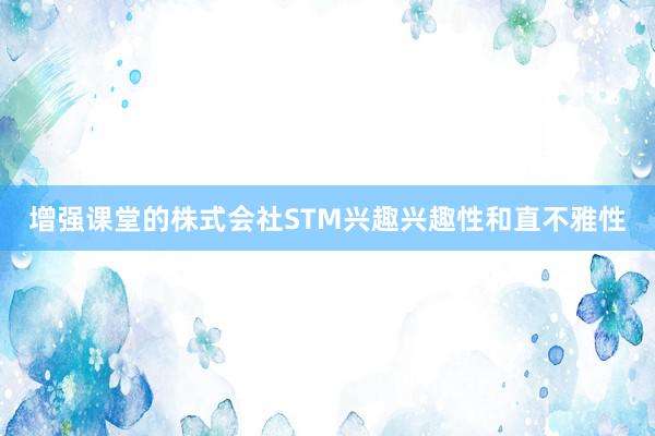 增强课堂的株式会社STM兴趣兴趣性和直不雅性