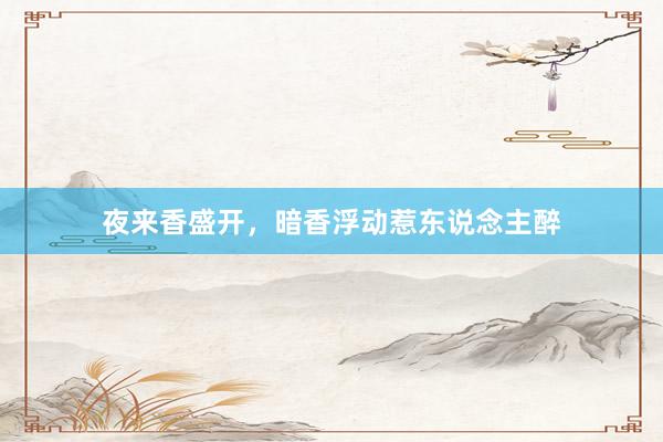 夜来香盛开，暗香浮动惹东说念主醉