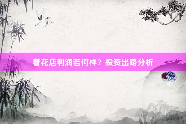 着花店利润若何样？投资出路分析