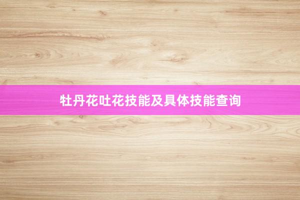 牡丹花吐花技能及具体技能查询
