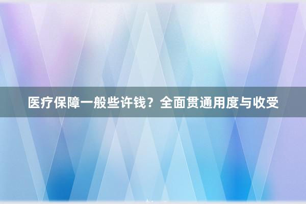 医疗保障一般些许钱？全面贯通用度与收受