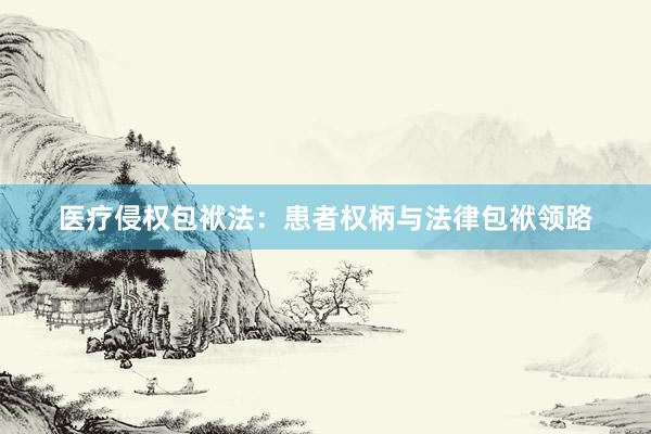 医疗侵权包袱法：患者权柄与法律包袱领路