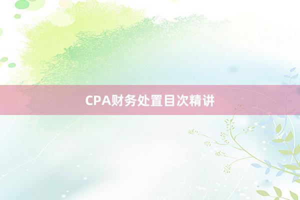 CPA财务处置目次精讲
